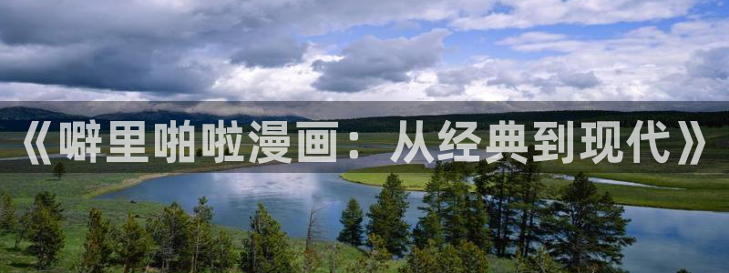 喵趣漫画正版下载：《噼里啪啦漫画：从经典到现代》