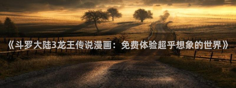 喵趣漫画最新版下载：《斗罗大陆3龙王传说漫画：免费体验超乎想象的世界》