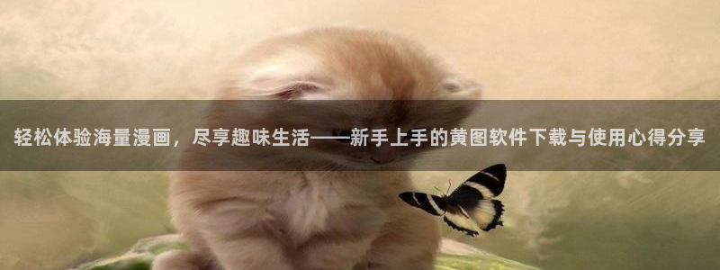 喵趣漫画正版下：轻松体验海量漫画，尽享趣味生活——新手上手的黄图软件下载与使用心得分享