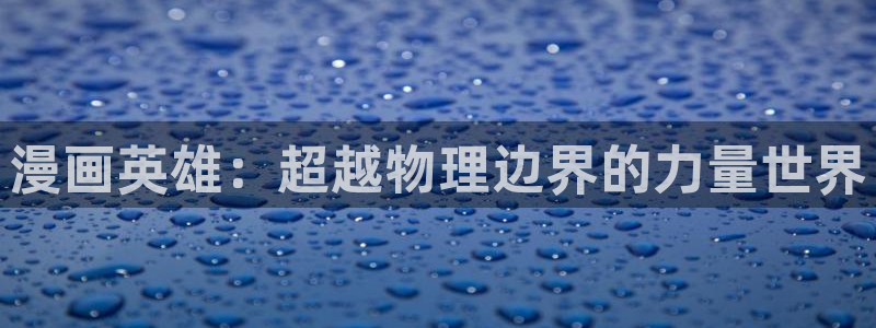 喵趣漫画官网版下载正版：漫画英雄：超越物理边界的力量世界
