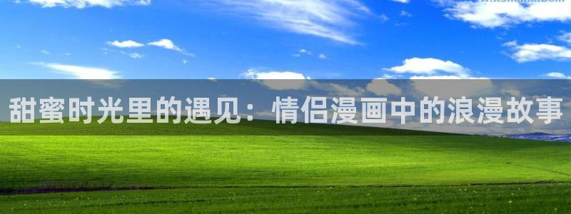 喵趣漫画2025最新版本下载：甜蜜时光里的遇见：情侣漫画中的浪漫故事
