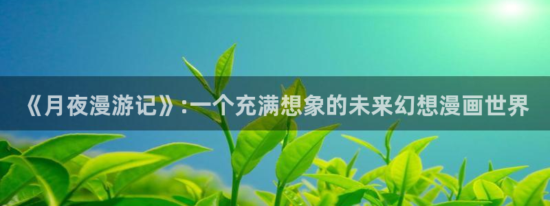 喵趣动漫正版下载：《月夜漫游记》:一个充满想象的未来幻想漫画世界