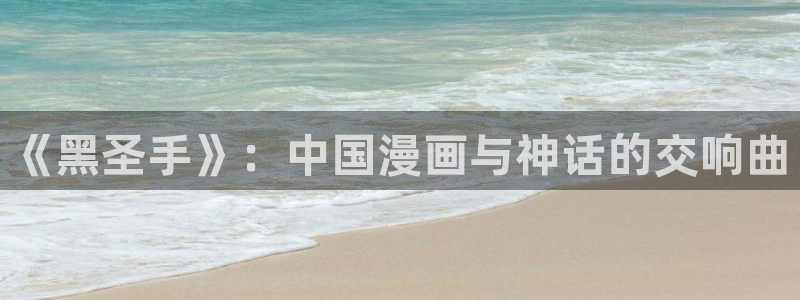 喵趣免费：《黑圣手》：中国漫画与神话的交响曲