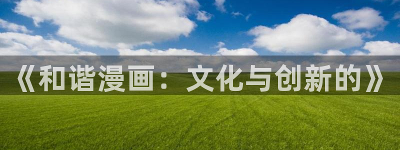喵趣屋：《和谐漫画：文化与创新的》