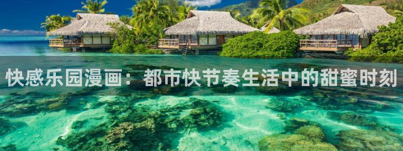 喵趣漫画app下载官网：快感乐园漫画：都市快节奏生活中的甜蜜时刻