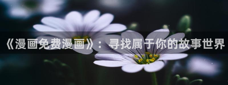喵趣漫画官网在线阅读：《漫画免费漫画》：寻找属于你的故事世界