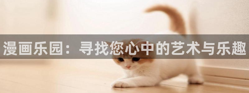 喵趣漫画最新版下载：漫画乐园：寻找您心中的艺术与乐趣